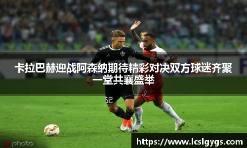 卡拉巴赫迎战阿森纳期待精彩对决双方球迷齐聚一堂共襄盛举